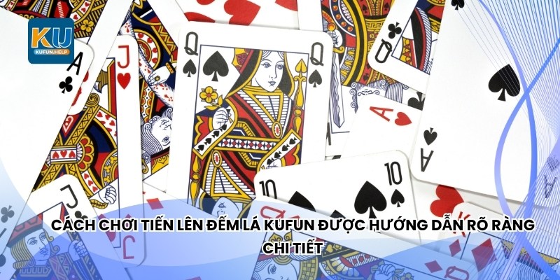 Cách chơi tiến lên đếm lá Kufun được hướng dẫn rõ ràng chi tiết