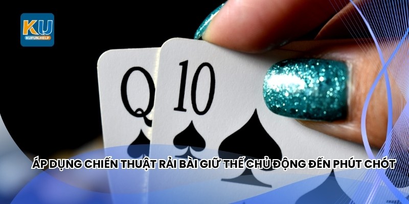 Áp dụng chiến thuật rải bài giữ thế chủ động đến phút chót