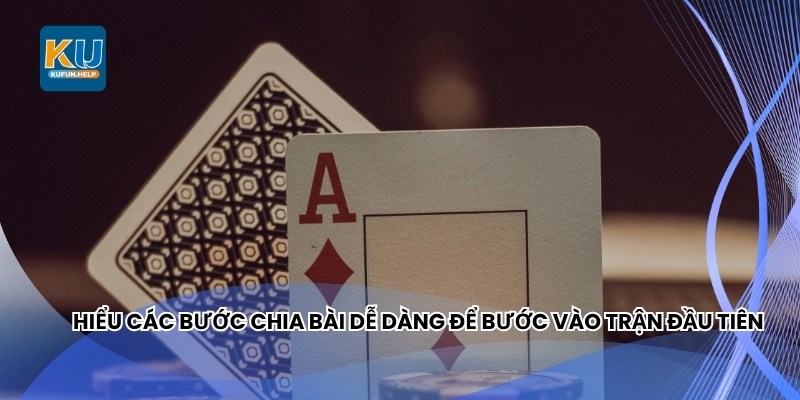 Hiểu các bước chia bài dễ dàng để bước vào trận đầu tiên