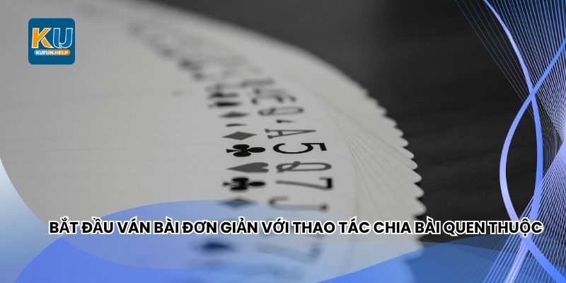 Bắt đầu ván bài đơn giản với thao tác chia bài quen thuộc