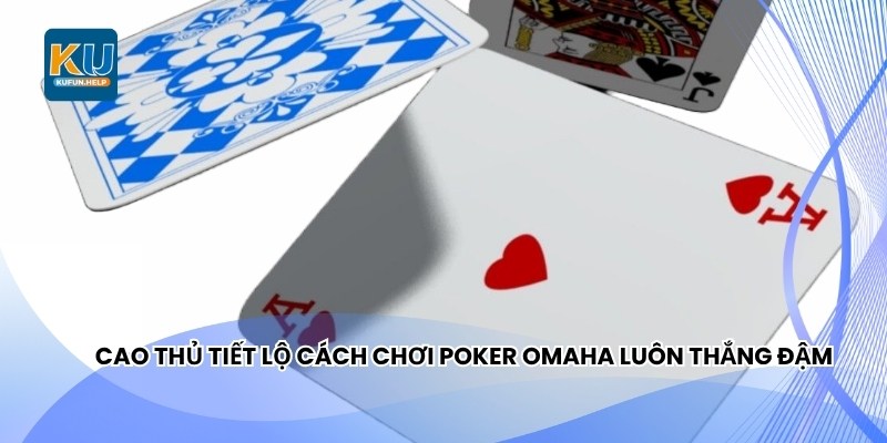 Cao thủ tiết lộ cách chơi Poker Omaha luôn thắng đậm