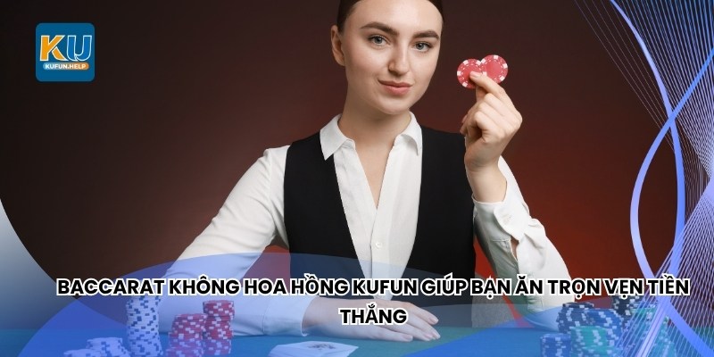 Baccarat không hoa hồng Kufun giúp bạn ăn trọn vẹn tiền thắng