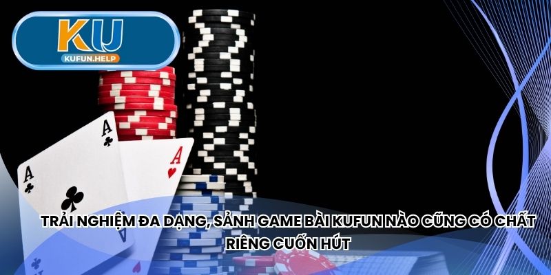 Trải nghiệm đa dạng, sảnh game bài Kufun chất riêng cuốn hút
