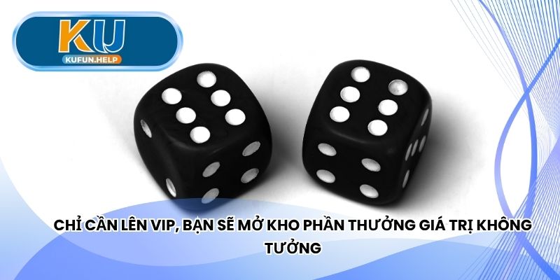 Chỉ cần lên VIP, bạn sẽ mở kho phần thưởng giá trị không tưởng
