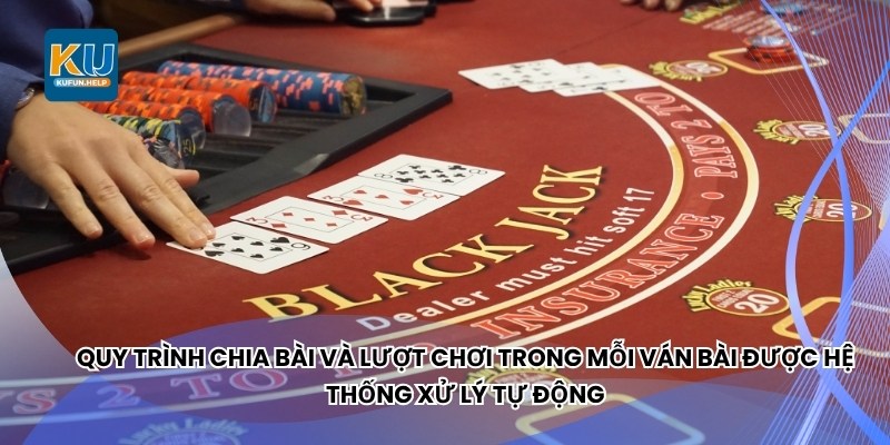 Quy trình chia bài và lượt chơi trong mỗi ván bài được hệ thống xử lý tự động