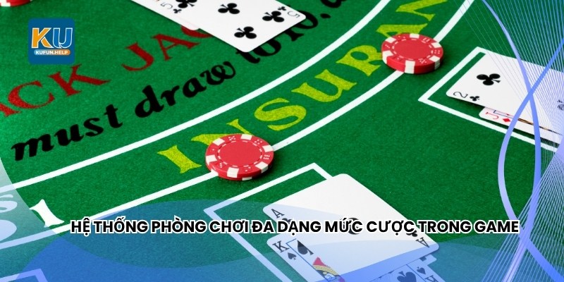 Hệ thống phòng chơi đa dạng mức cược trong game