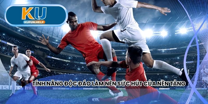 Tính năng độc đáo làm nên sức hút của nền tảng