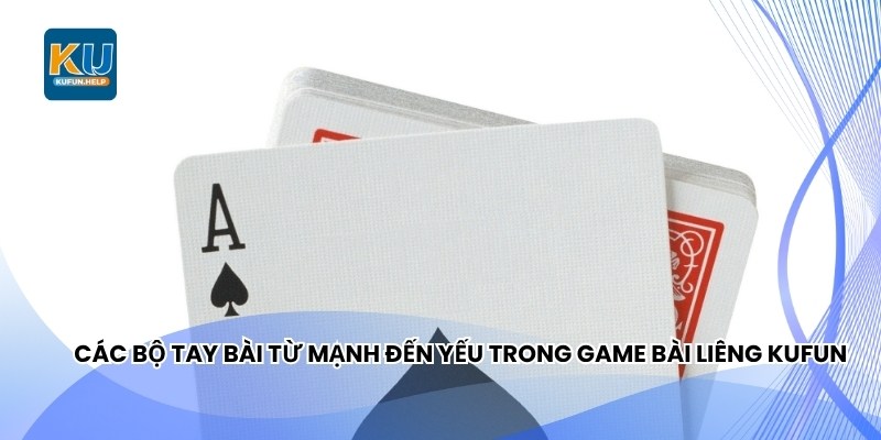 Các bộ tay bài từ mạnh đến yếu trong game bài Liêng Kufun