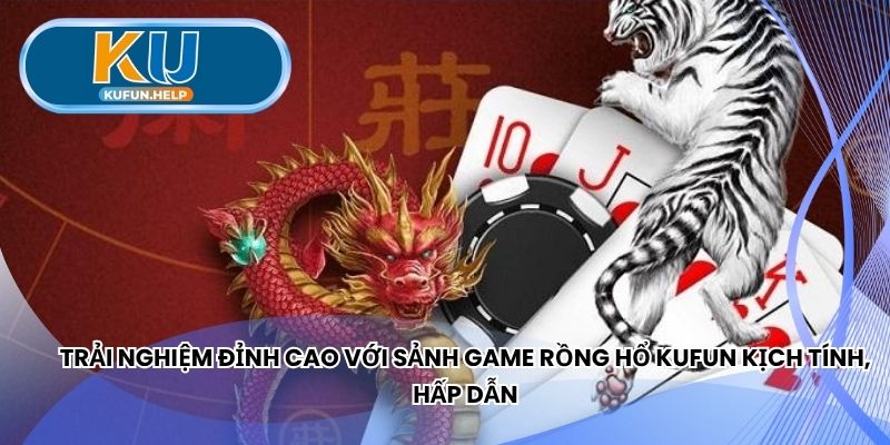 Trải nghiệm đỉnh cao sảnh game Rồng Hổ Kufun kịch tính