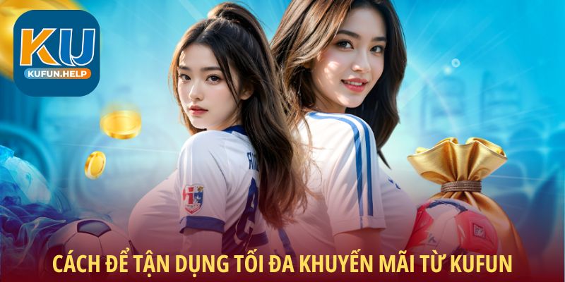 Cách để tận dụng tối đa khuyến mãi từ Kufun