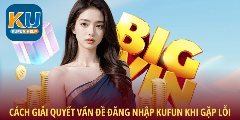 Cách giải quyết vấn đề đăng nhập Kufun khi gặp lỗi