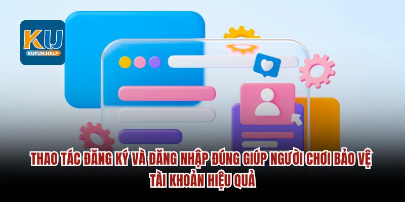 Thao tác đăng ký và đăng nhập đúng giúp người chơi bảo vệ tài khoản hiệu quả.