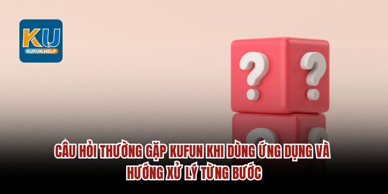 Câu hỏi thường gặp Kufun khi dùng ứng dụng