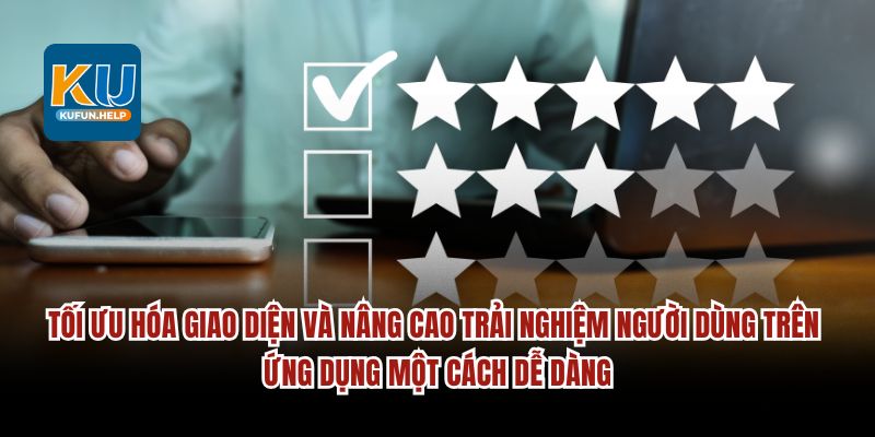 Tối ưu hóa giao diện và nâng cao trải nghiệm dễ dàng.