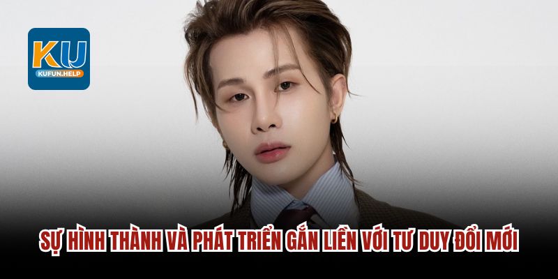 Sự hình thành và phát triển gắn liền với tư duy đổi mới.