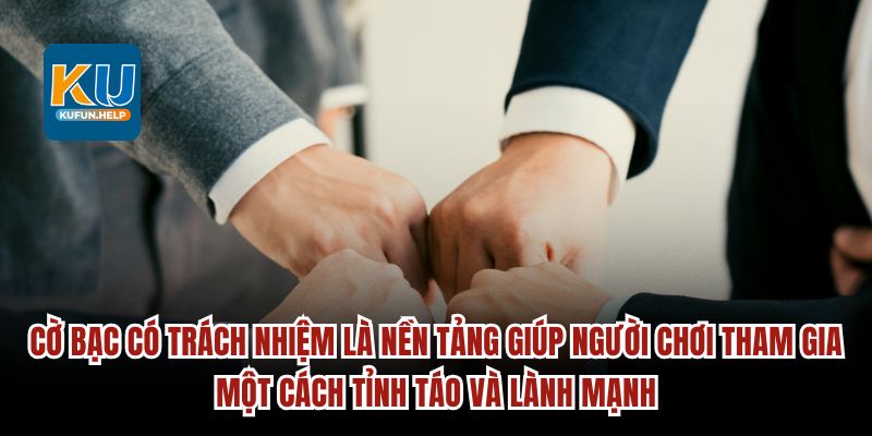 Cờ bạc có trách nhiệm là nền tảng giúp người chơi 