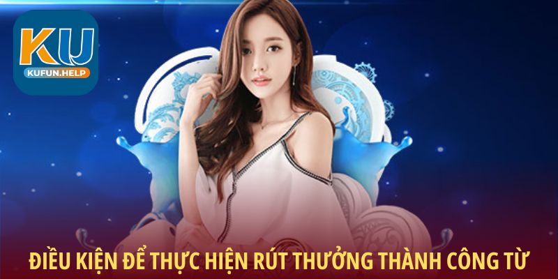 Điều kiện để thực hiện rút thưởng thành công từ Kufun
